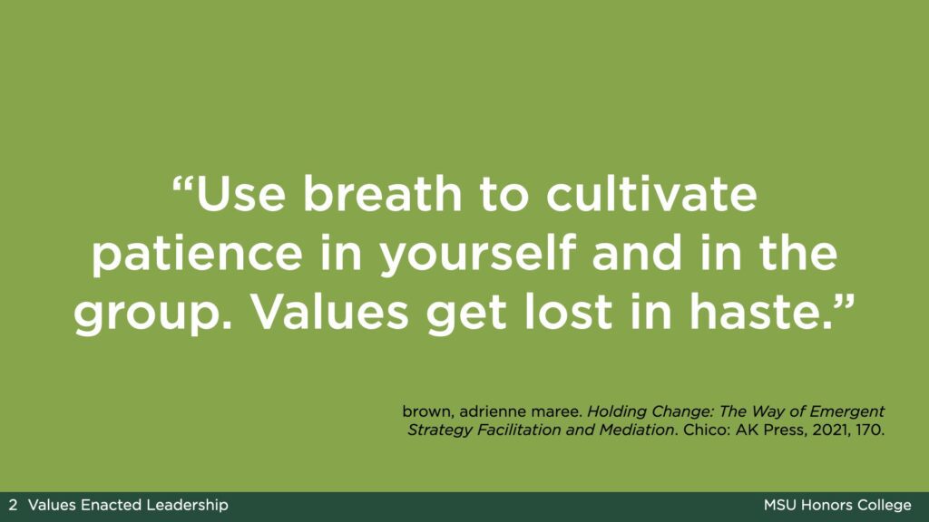 Light green slide with the text: “Use breath to cultivate patience in yourself and in the group. Values get lost in haste.” From brown, adrienne maree. Holding Change: The Way of Emergent Strategy Facilitation and Mediation. Chico: AK Press, 2021, 170.